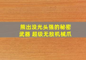 熊出没光头强的秘密武器 超级无敌机械爪